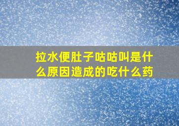 拉水便肚子咕咕叫是什么原因造成的吃什么药