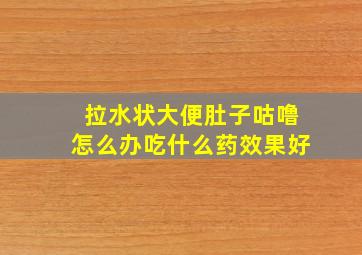 拉水状大便肚子咕噜怎么办吃什么药效果好