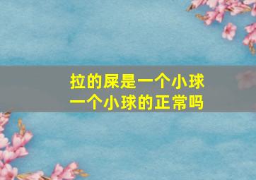 拉的屎是一个小球一个小球的正常吗