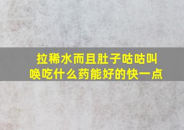 拉稀水而且肚子咕咕叫唤吃什么药能好的快一点