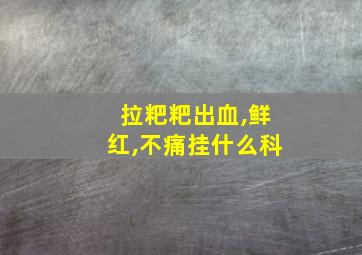 拉粑粑出血,鲜红,不痛挂什么科