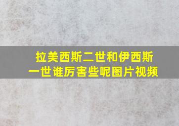 拉美西斯二世和伊西斯一世谁厉害些呢图片视频