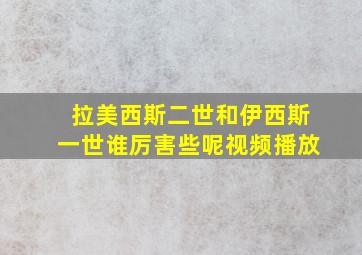 拉美西斯二世和伊西斯一世谁厉害些呢视频播放