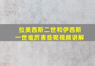 拉美西斯二世和伊西斯一世谁厉害些呢视频讲解