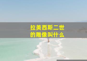 拉美西斯二世的雕像叫什么