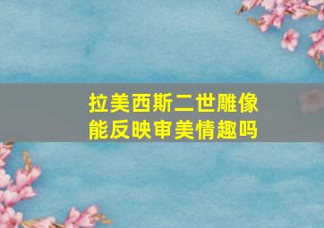 拉美西斯二世雕像能反映审美情趣吗