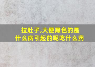 拉肚子,大便黑色的是什么病引起的呢吃什么药