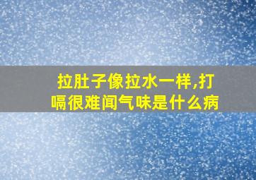 拉肚子像拉水一样,打嗝很难闻气味是什么病