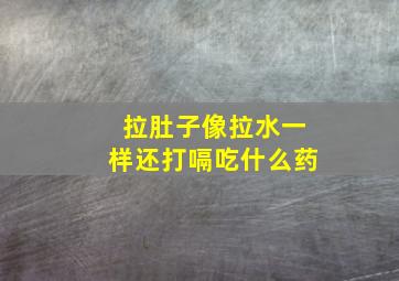 拉肚子像拉水一样还打嗝吃什么药