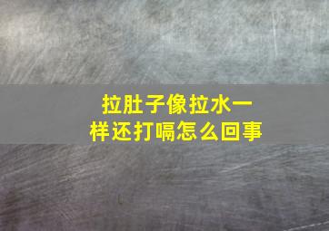 拉肚子像拉水一样还打嗝怎么回事