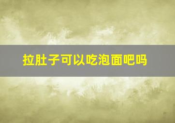 拉肚子可以吃泡面吧吗