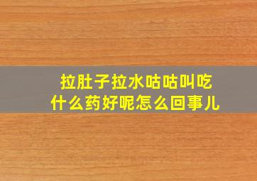 拉肚子拉水咕咕叫吃什么药好呢怎么回事儿