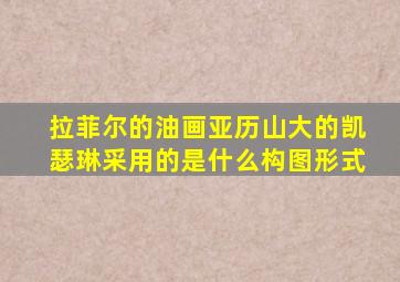 拉菲尔的油画亚历山大的凯瑟琳采用的是什么构图形式