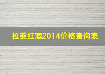 拉菲红酒2014价格查询表