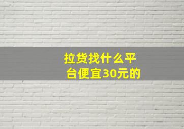 拉货找什么平台便宜30元的