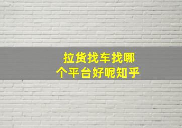 拉货找车找哪个平台好呢知乎