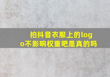 拍抖音衣服上的logo不影响权重吧是真的吗