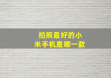 拍照最好的小米手机是哪一款