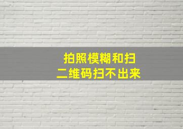 拍照模糊和扫二维码扫不出来