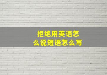 拒绝用英语怎么说短语怎么写