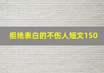 拒绝表白的不伤人短文150