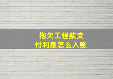 拖欠工程款支付利息怎么入账