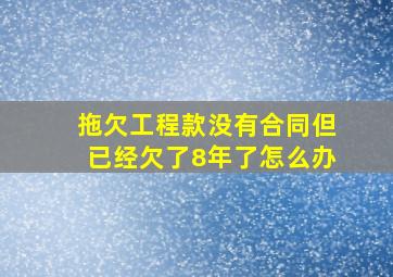 拖欠工程款没有合同但已经欠了8年了怎么办