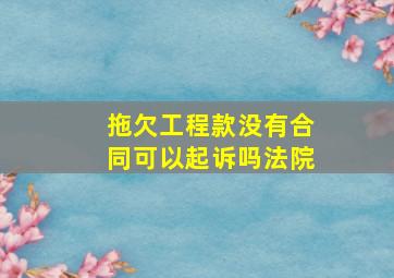 拖欠工程款没有合同可以起诉吗法院