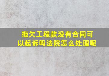 拖欠工程款没有合同可以起诉吗法院怎么处理呢