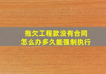 拖欠工程款没有合同怎么办多久能强制执行