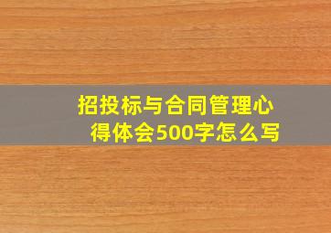 招投标与合同管理心得体会500字怎么写