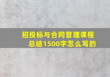 招投标与合同管理课程总结1500字怎么写的