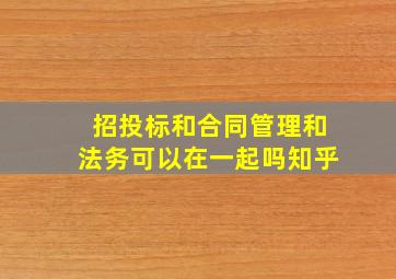 招投标和合同管理和法务可以在一起吗知乎