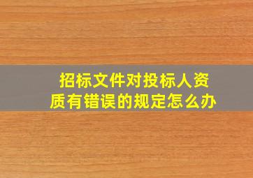 招标文件对投标人资质有错误的规定怎么办