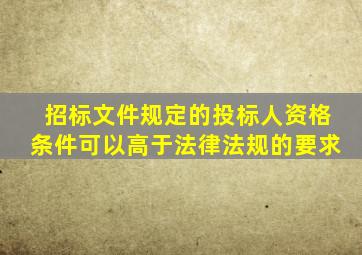 招标文件规定的投标人资格条件可以高于法律法规的要求