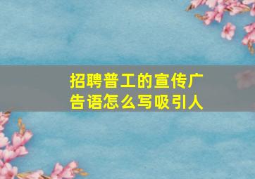 招聘普工的宣传广告语怎么写吸引人