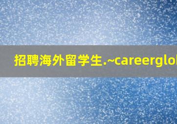 招聘海外留学生.~careergloba