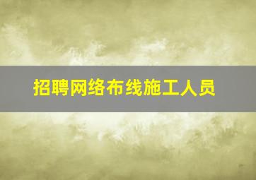 招聘网络布线施工人员