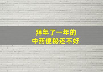 拜年了一年的中药便秘还不好