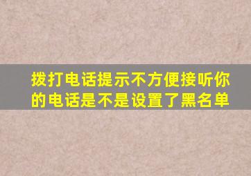 拨打电话提示不方便接听你的电话是不是设置了黑名单