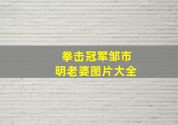 拳击冠军邹市明老婆图片大全