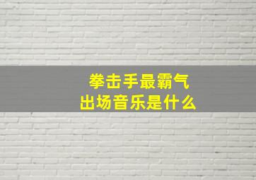 拳击手最霸气出场音乐是什么