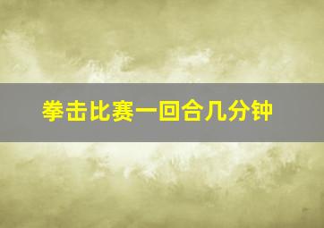 拳击比赛一回合几分钟