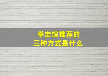 拳击馆推荐的三种方式是什么