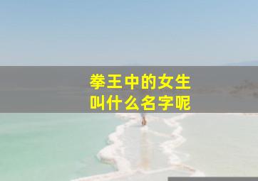 拳王中的女生叫什么名字呢