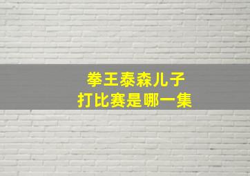 拳王泰森儿子打比赛是哪一集