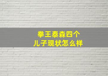 拳王泰森四个儿子现状怎么样