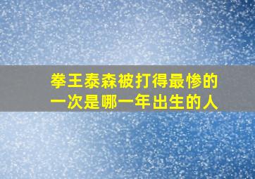 拳王泰森被打得最惨的一次是哪一年出生的人