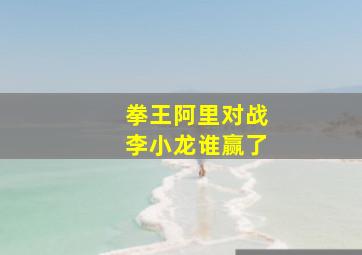 拳王阿里对战李小龙谁赢了