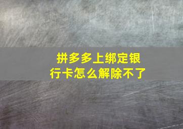 拼多多上绑定银行卡怎么解除不了